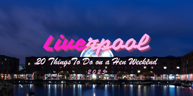 20 Things to Do in Liverpool on a Hen Weekend in 2025